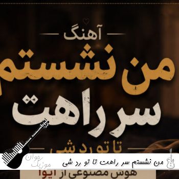 آهنگ من نشستم سر راهت تا تو رد شی هوش مصنوعی با صدای مرد و زن از آیوا